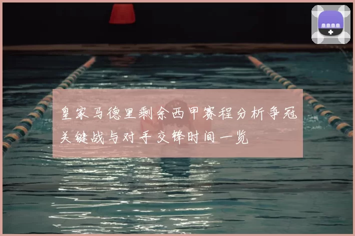 皇家马德里剩余西甲赛程分析争冠关键战与对手交锋时间一览