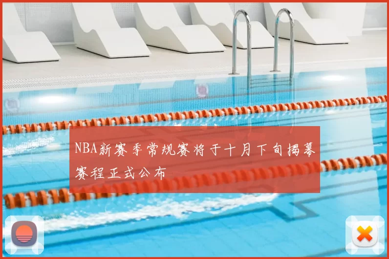NBA新赛季常规赛将于十月下旬揭幕赛程正式公布