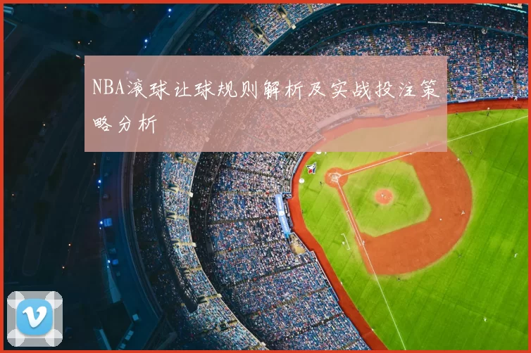 NBA滚球让球规则解析及实战投注策略分析
