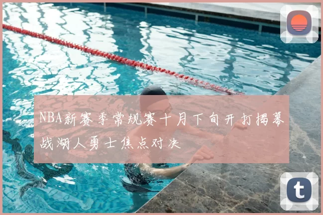 NBA新赛季常规赛十月下旬开打揭幕战湖人勇士焦点对决