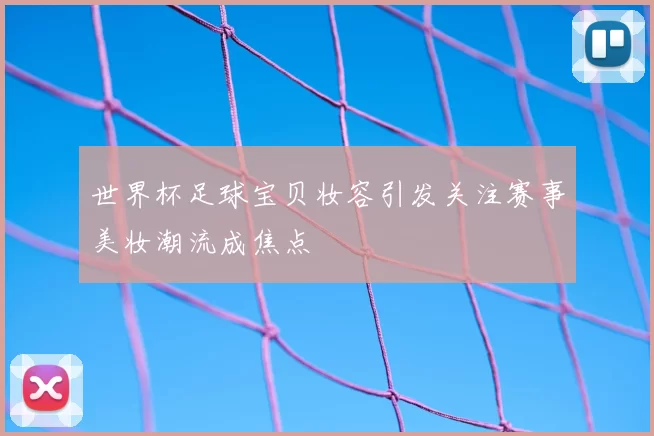 世界杯足球宝贝妆容引发关注赛事美妆潮流成焦点