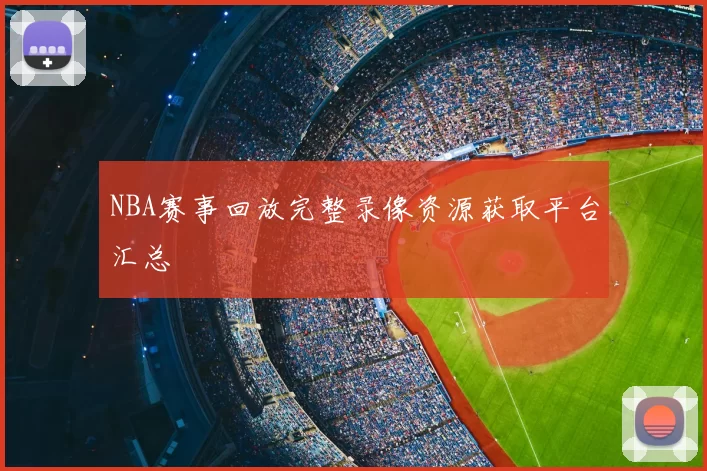 NBA赛事回放完整录像资源获取平台汇总