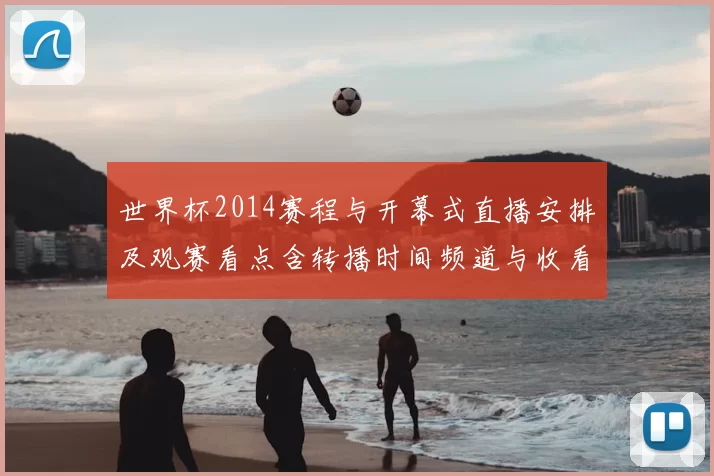 世界杯2014赛程与开幕式直播安排及观赛看点含转播时间频道与收看