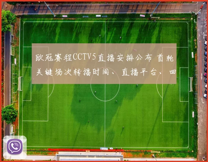 欧冠赛程CCTV5直播安排公布 首轮关键场次转播时间、直播平台、回放与观赛要点及频道覆盖细则