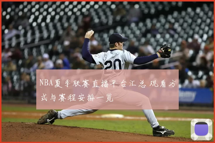 NBA夏季联赛直播平台汇总 观看方式与赛程安排一览