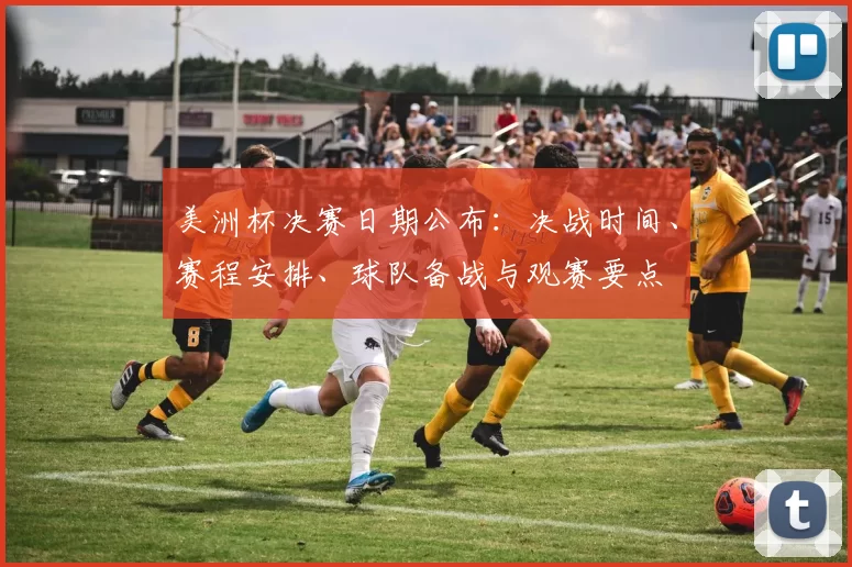 美洲杯决赛日期公布：决战时间、赛程安排、球队备战与观赛要点