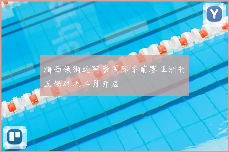 梅西领衔迈阿密国际季前赛亚洲行五场对决二月开启