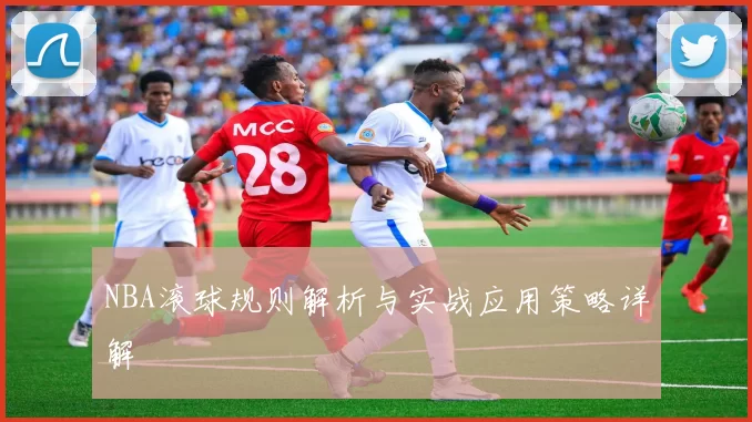NBA滚球规则解析与实战应用策略详解