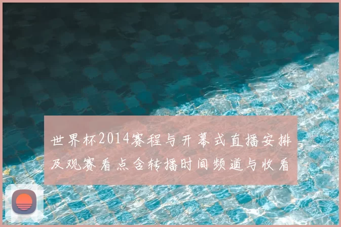 世界杯2014赛程与开幕式直播安排及观赛看点含转播时间频道与收看