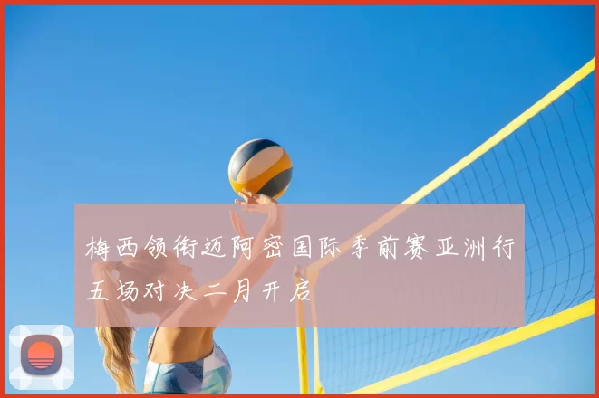 梅西领衔迈阿密国际季前赛亚洲行五场对决二月开启