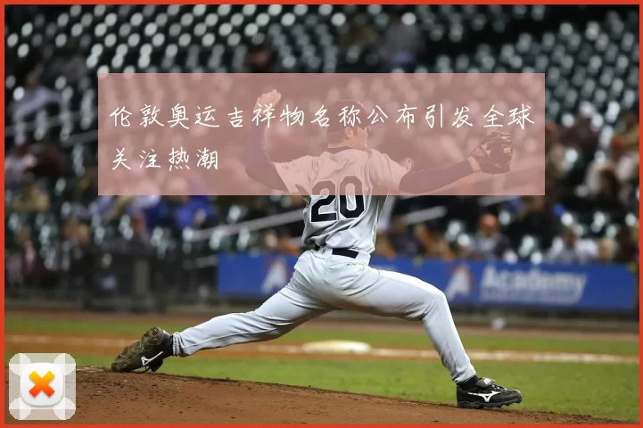 伦敦奥运吉祥物名称公布引发全球关注热潮