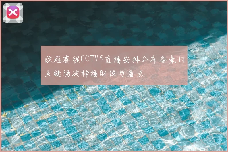欧冠赛程CCTV5直播安排公布各豪门关键场次转播时段与看点