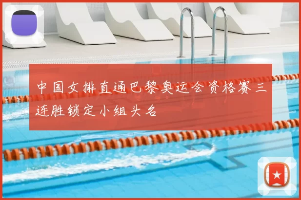 中国女排直通巴黎奥运会资格赛三连胜锁定小组头名