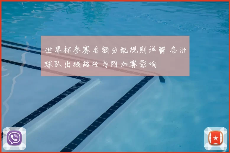 世界杯参赛名额分配规则详解 各洲球队出线路径与附加赛影响