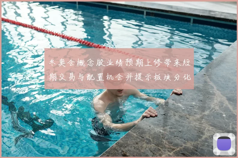 冬奥会概念股业绩预期上修带来短期交易与配置机会并提示板块分化风险