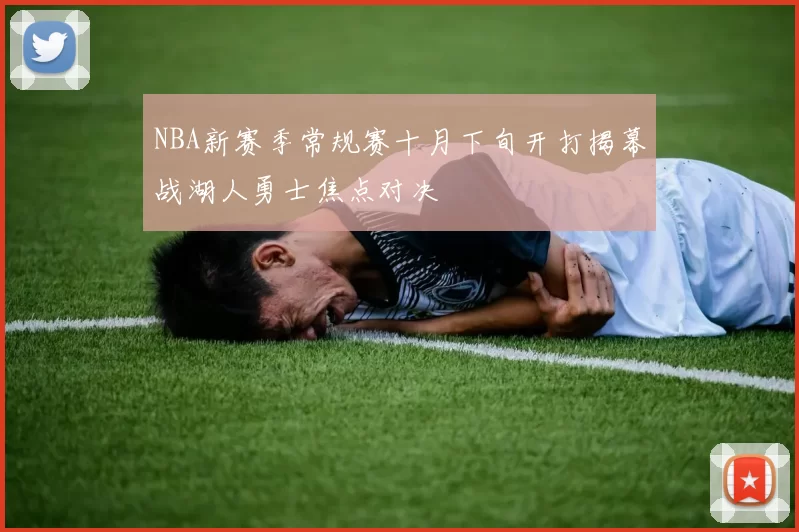 NBA新赛季常规赛十月下旬开打揭幕战湖人勇士焦点对决
