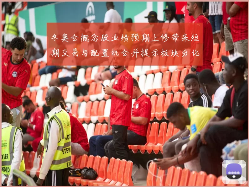 冬奥会概念股业绩预期上修带来短期交易与配置机会并提示板块分化风险