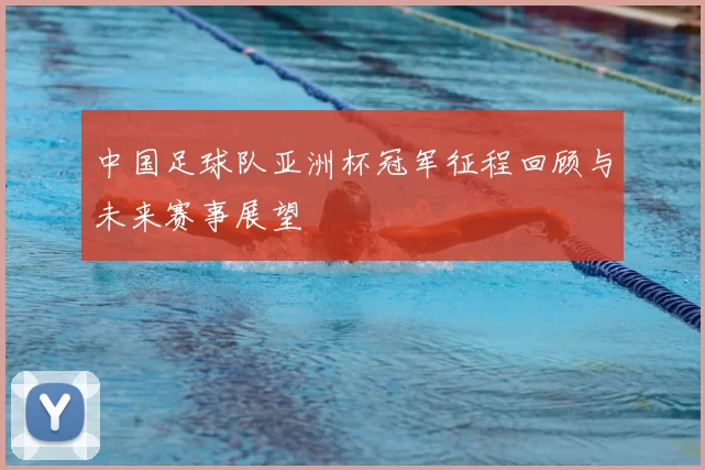 中国足球队亚洲杯冠军征程回顾与未来赛事展望