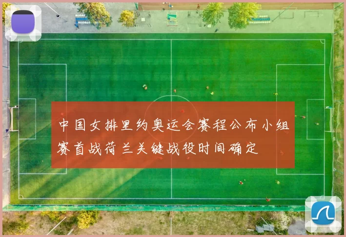 中国女排里约奥运会赛程公布小组赛首战荷兰关键战役时间确定